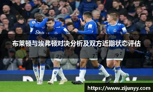 布莱顿与埃弗顿对决分析及双方近期状态评估